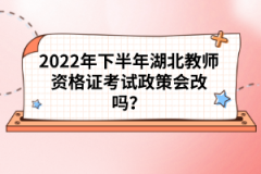 2022年下半年湖北教師資格證考試政策會改嗎？