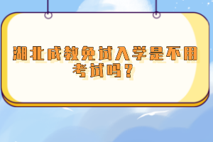 湖北成教免試入學(xué)是不用考試嗎？