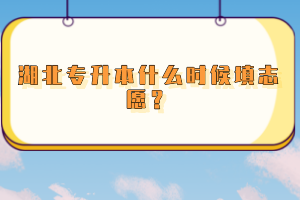 湖北專升本什么時(shí)候填志愿？
