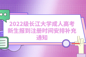 2022級(jí)長(zhǎng)江大學(xué)成人高考新生報(bào)到注冊(cè)時(shí)間安排補(bǔ)充通知