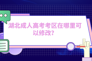 湖北成人高考考區(qū)在哪里可以修改？
