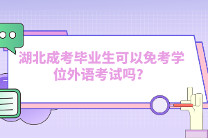 湖北成考畢業(yè)生可以免考學(xué)位外語考試嗎？