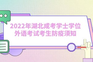 2022年湖北成考學士學位外語考試考生防疫須知