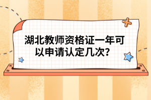 湖北教師資格證一年可以申請(qǐng)認(rèn)定幾次？