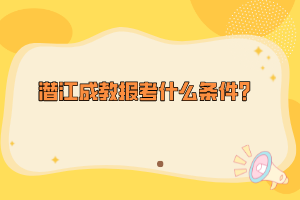 潛江成教報考什么條件？