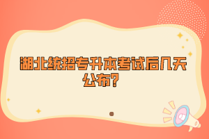 湖北統(tǒng)招專升本考試后幾天公布？