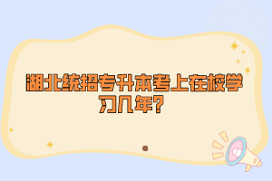 湖北統(tǒng)招專升本考上在校學(xué)習(xí)幾年？