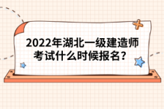 2022年湖北一級(jí)建造師考試什么時(shí)候報(bào)名？