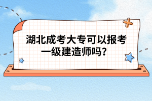 湖北成考大?？梢詧?bào)考一級(jí)建造師嗎？