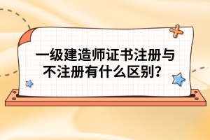 一級(jí)建造師證書(shū)注冊(cè)與不注冊(cè)有什么區(qū)別？