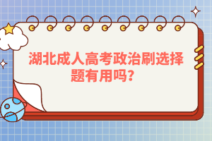 湖北成人高考政治刷選擇題有用嗎？