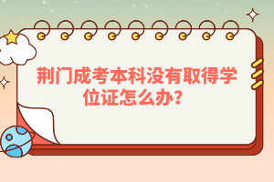 荊門成考本科沒有取得學位證怎么辦？