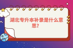 湖北專升本補(bǔ)錄是什么意思？