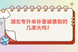 湖北專升本補(bǔ)錄被錄取的幾率大嗎？