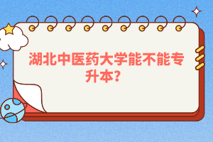 湖北中醫(yī)藥大學(xué)能不能專升本？