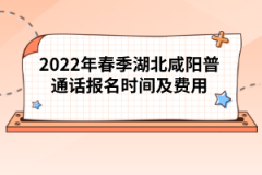 2022年春季湖北咸陽普通話報名時間及費用