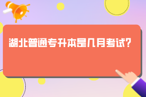 湖北普通專升本是幾月考試？