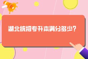 湖北統(tǒng)招專升本滿分多少？