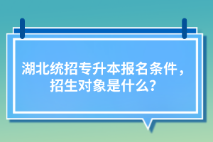 湖北統(tǒng)招專升本報名條件，招生對象是什么？
