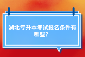 湖北專升本考試報名條件有哪些？