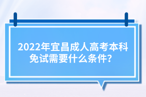 2022年宜昌成人高考本科免試需要什么條件？