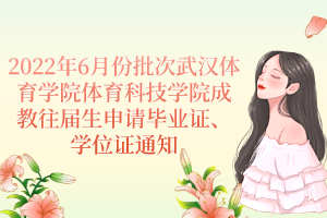 2022年6月份批次武漢體育學(xué)院體育科技學(xué)院成教往屆生申請(qǐng)畢業(yè)證、學(xué)位證通知