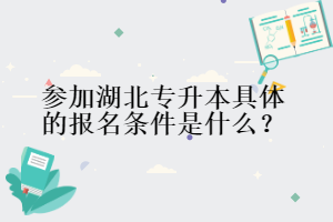 參加湖北專升本具體的報(bào)名條件是什么？