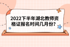2022下半年湖北教師資格證報(bào)名時(shí)間幾月份？