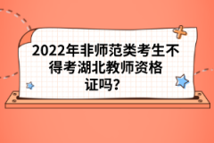 2022年非師范類考生不得考湖北教師資格證嗎？