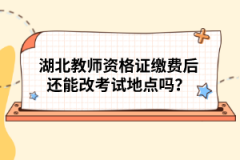 湖北教師資格證繳費(fèi)后還能改考試地點(diǎn)嗎？