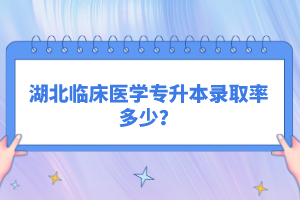 湖北臨床醫(yī)學(xué)專升本錄取率多少？