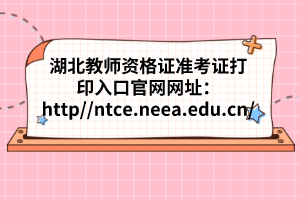 湖北教師資格證準(zhǔn)考證打印入口官網(wǎng)網(wǎng)址:http://ntce.neea.edu.cn/