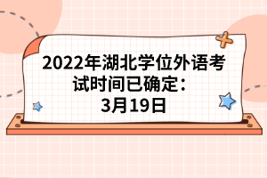 2022年湖北學(xué)位外語考試時(shí)間已確定:3月19日