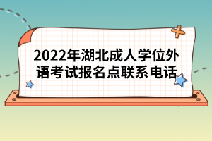 2022年湖北成人學(xué)位外語考試報名點(diǎn)聯(lián)系電話