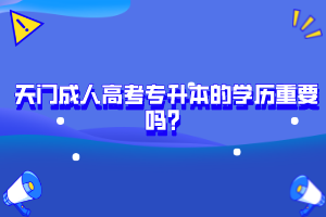 天門成人高考專升本的學(xué)歷重要嗎？