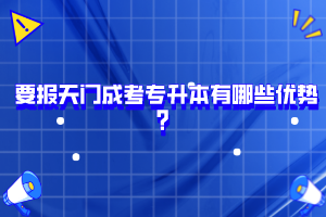 要報天門成考專升本有哪些優(yōu)勢？