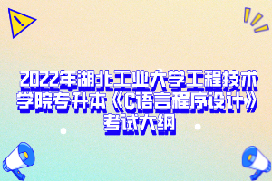 2022年湖北工業(yè)大學(xué)工程技術(shù)學(xué)院專升本《C語言程序設(shè)計》考試大綱