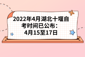 2022年4月湖北十堰自考時間已公布:4月15至17日