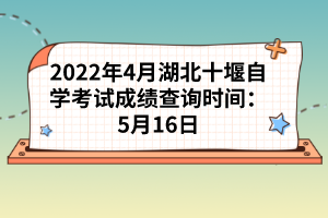 2022年4月湖北十堰自學(xué)考試成績(jī)查詢(xún)時(shí)間:5月16日