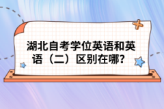 湖北自考學(xué)位英語(yǔ)和英語(yǔ)（二）區(qū)別在哪？
