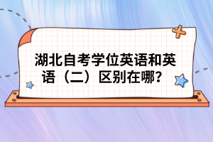 湖北自考學(xué)位英語和英語（二）區(qū)別在哪？