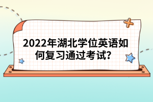 2022年湖北學(xué)位英語(yǔ)如何復(fù)習(xí)通過(guò)考試？