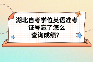 湖北自考學(xué)位英語(yǔ)準(zhǔn)考證號(hào)忘了怎么查詢成績(jī)？