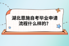 湖北恩施自考畢業(yè)申請(qǐng)流程什么樣的？