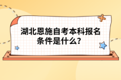 湖北恩施自考本科報(bào)名條件是什么？