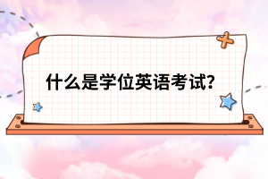什么是學(xué)位英語考試？