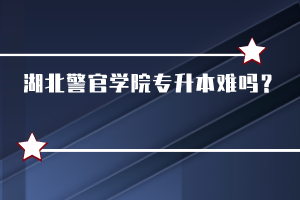 湖北警官學(xué)院專升本難嗎？