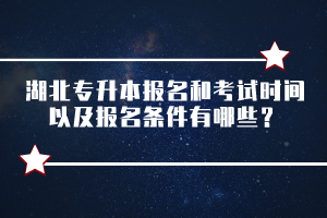 湖北專升本報名和考試時間以及報名條件有哪些？