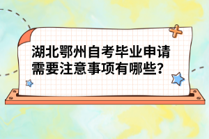 湖北鄂州自考畢業(yè)申請(qǐng)需要注意事項(xiàng)有哪些？