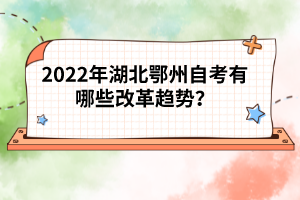 2022年湖北鄂州自考有哪些改革趨勢(shì)?